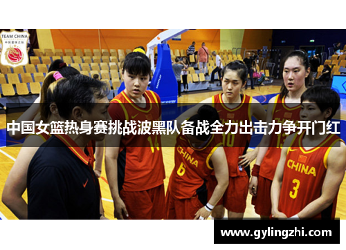 中国女篮热身赛挑战波黑队备战全力出击力争开门红
