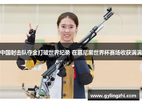 中国射击队夺金打破世界纪录 在慕尼黑世界杯赛场收获满满