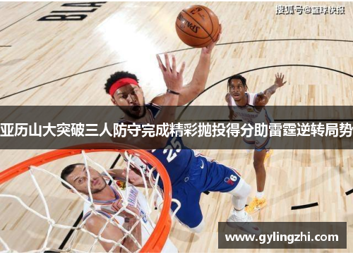 亚历山大突破三人防守完成精彩抛投得分助雷霆逆转局势
