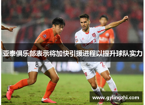 亚泰俱乐部表示将加快引援进程以提升球队实力