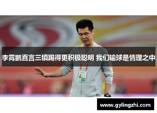 李霄鹏直言三镇踢得更积极聪明 我们输球是情理之中